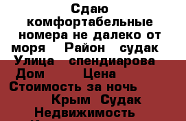 Сдаю комфортабельные номера не далеко от моря. › Район ­ судак › Улица ­ спендиарова › Дом ­ 22 › Цена ­ 1 000 › Стоимость за ночь ­ 1 000 - Крым, Судак Недвижимость » Квартиры аренда посуточно   . Крым,Судак